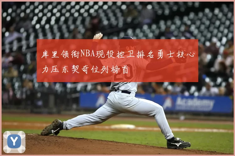 库里领衔NBA现役控卫排名勇士核心力压东契奇位列榜首