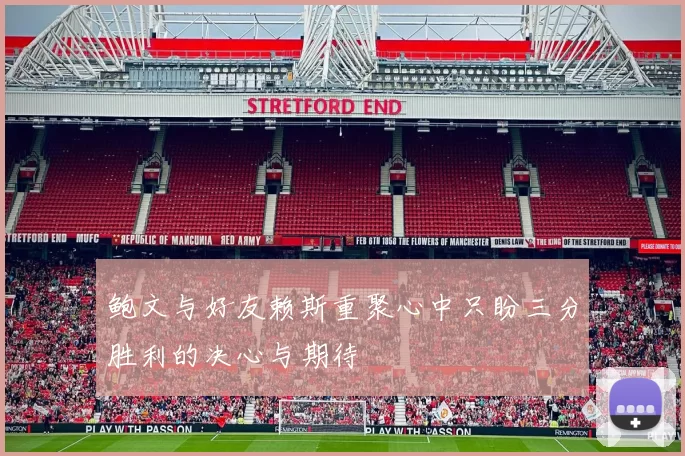 鲍文与好友赖斯重聚心中只盼三分胜利的决心与期待