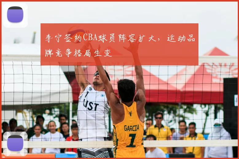 李宁签约CBA球员阵容扩大,运动品牌竞争格局生变