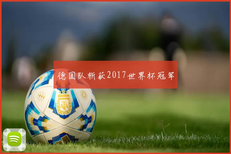 德国队斩获2017世界杯冠军
