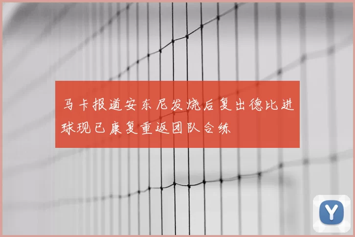 马卡报道安东尼发烧后复出德比进球现已康复重返团队合练