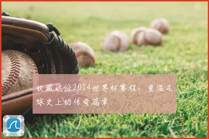 收藏这份2014世界杯赛程,重温足球史上的传奇篇章