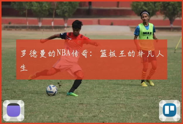 罗德曼的NBA传奇:篮板王的非凡人生