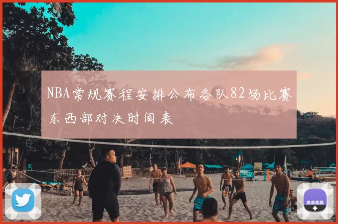 NBA常规赛程安排公布各队82场比赛东西部对决时间表