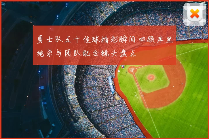 勇士队五十佳球精彩瞬间回顾库里绝杀与团队配合镜头盘点
