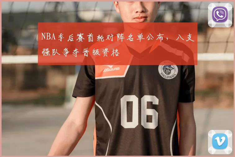 NBA季后赛首轮对阵名单公布，八支强队争夺晋级资格