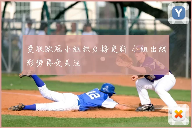 曼联欧冠小组积分榜更新 小组出线形势再受关注