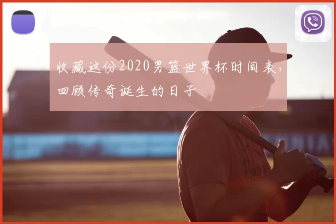 收藏这份2020男篮世界杯时间表,回顾传奇诞生的日子