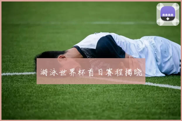 游泳世界杯首日赛程揭晓