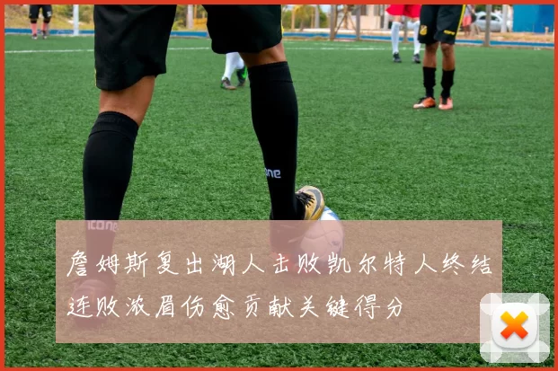 詹姆斯复出湖人击败凯尔特人终结连败浓眉伤愈贡献关键得分
