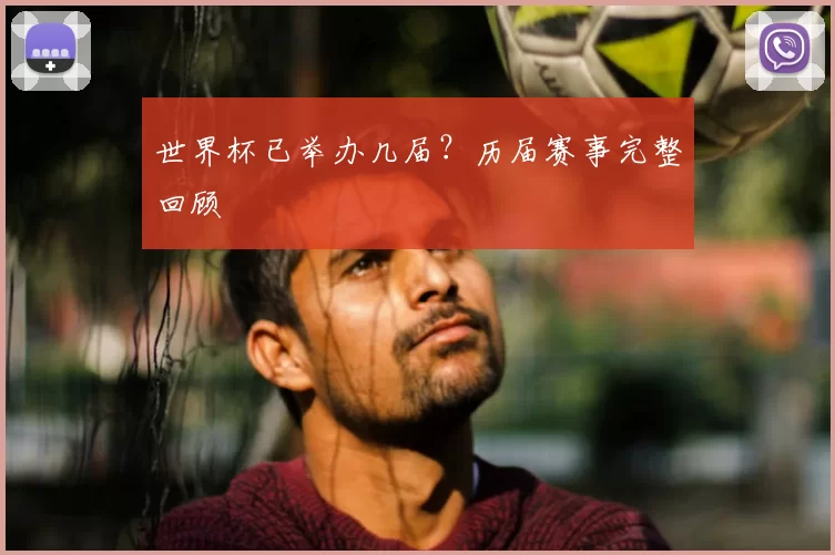 世界杯已举办几届?历届赛事完整回顾