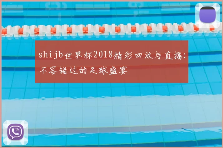 shijb世界杯2018精彩回放与直播:不容错过的足球盛宴