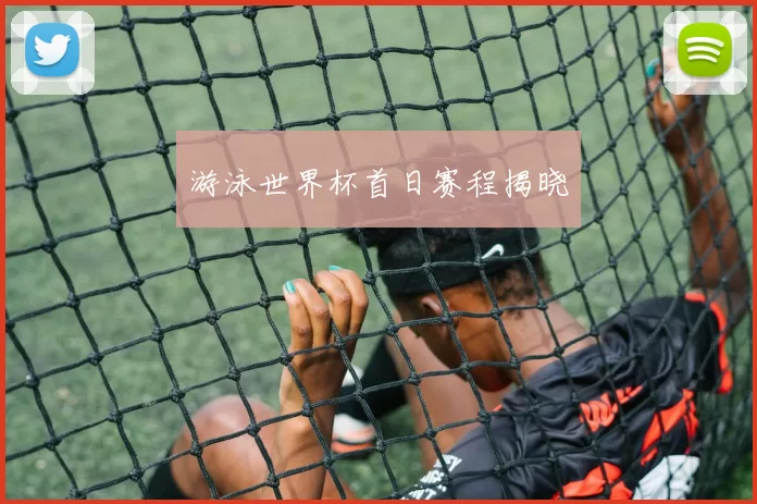 游泳世界杯首日赛程揭晓