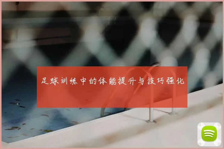 足球训练中的体能提升与技巧强化