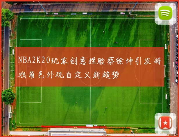 NBA2K20玩家创意捏脸蔡徐坤引发游戏角色外观自定义新趋势