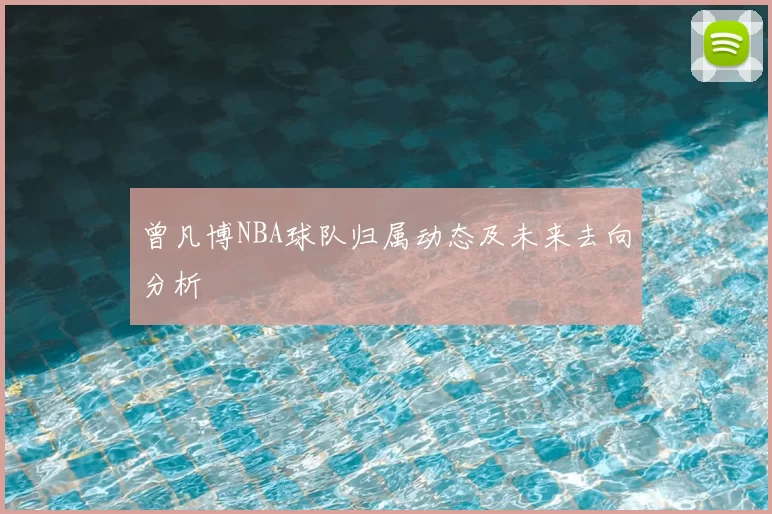 曾凡博NBA球队归属动态及未来去向分析