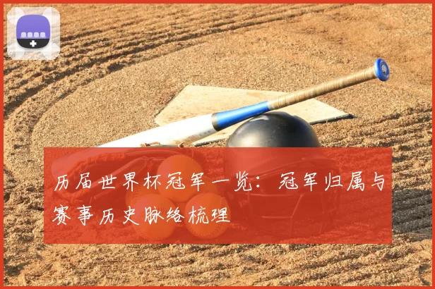 历届世界杯冠军一览:冠军归属与赛事历史脉络梳理
