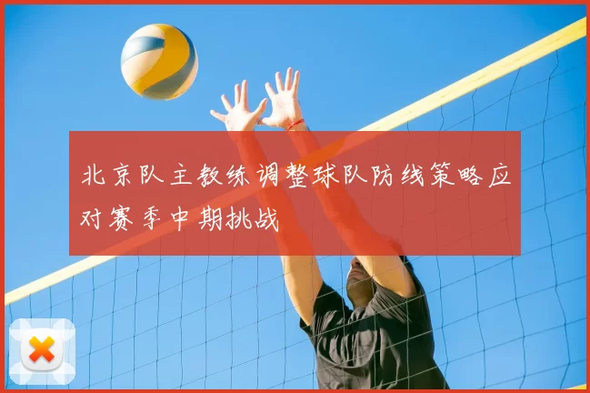 北京队主教练调整球队防线策略应对赛季中期挑战
