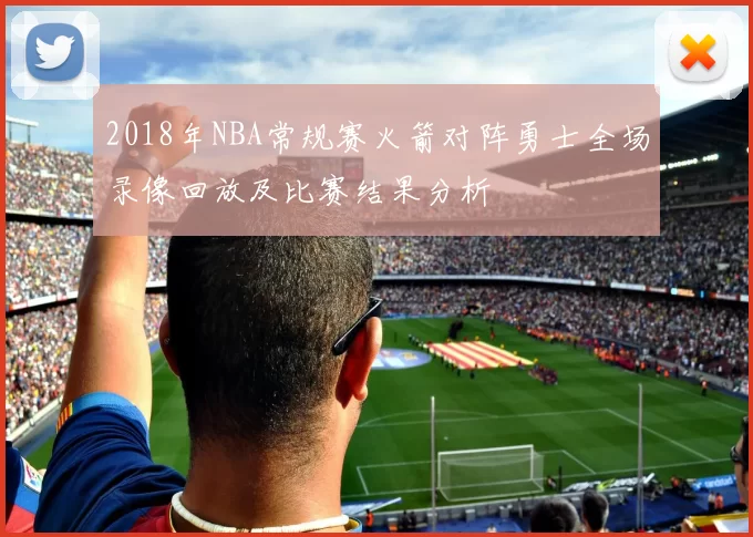 2018年NBA常规赛火箭对阵勇士全场录像回放及比赛结果分析