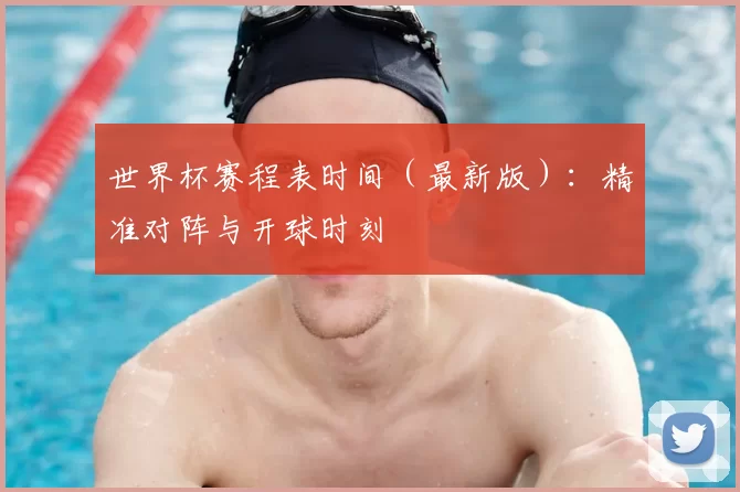 世界杯赛程表时间(最新版):精准对阵与开球时刻