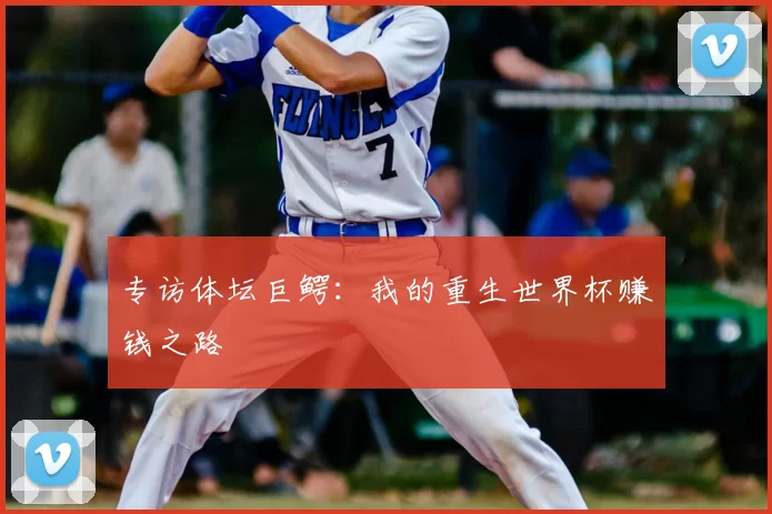 专访体坛巨鳄：我的重生世界杯赚钱之路