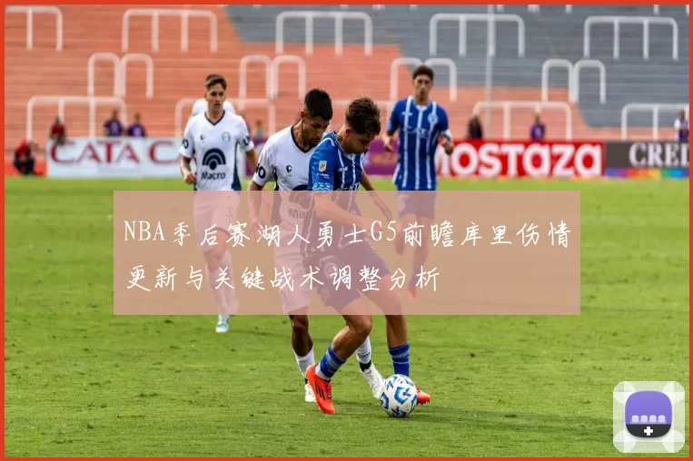 NBA季后赛湖人勇士G5前瞻库里伤情更新与关键战术调整分析