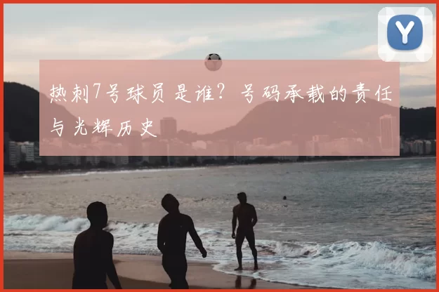 热刺7号球员是谁?号码承载的责任与光辉历史