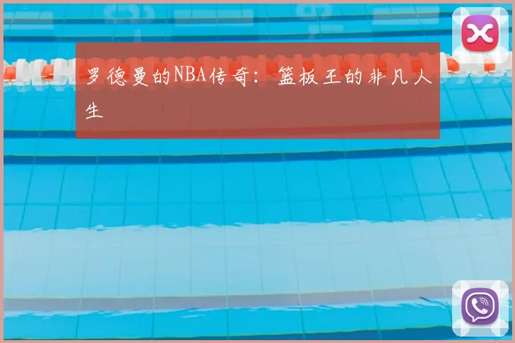 罗德曼的NBA传奇:篮板王的非凡人生