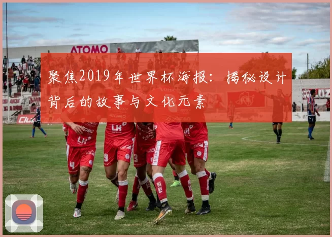 聚焦2019年世界杯海报:揭秘设计背后的故事与文化元素