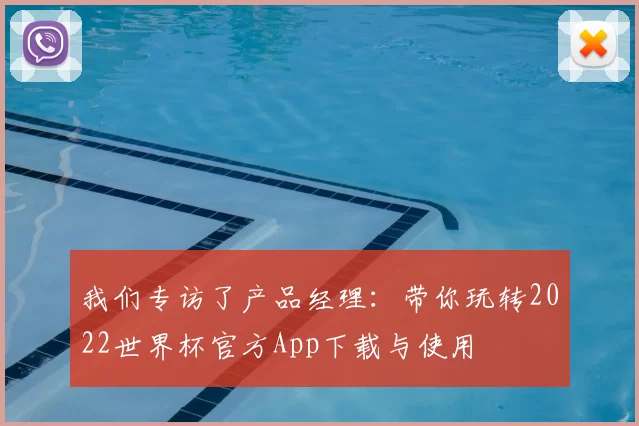 我们专访了产品经理:带你玩转2022世界杯官方App下载与使用