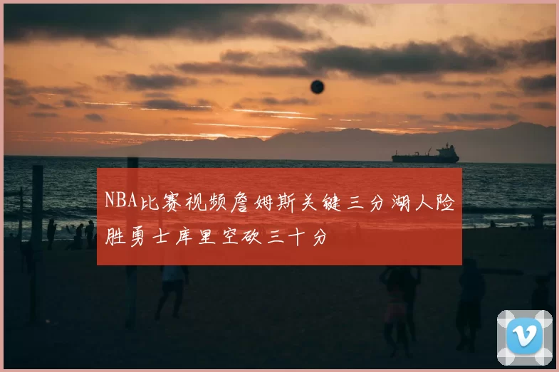 NBA比赛视频詹姆斯关键三分湖人险胜勇士库里空砍三十分