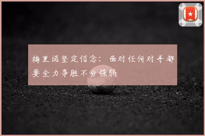 梅里诺坚定信念:面对任何对手都要全力争胜不分强弱