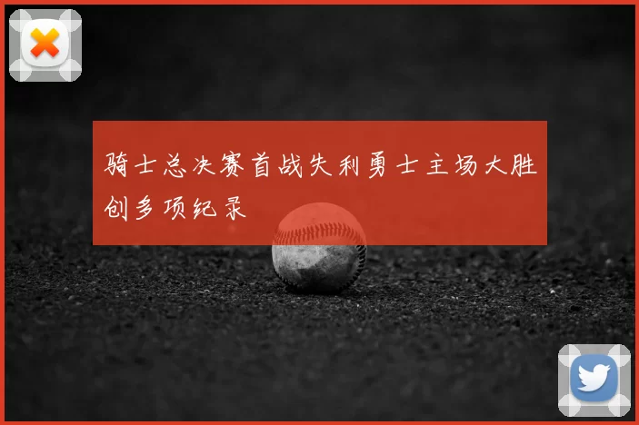 骑士总决赛首战失利勇士主场大胜创多项纪录