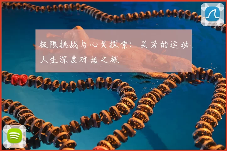 极限挑战与心灵探索:吴芳的运动人生深度对话之旅