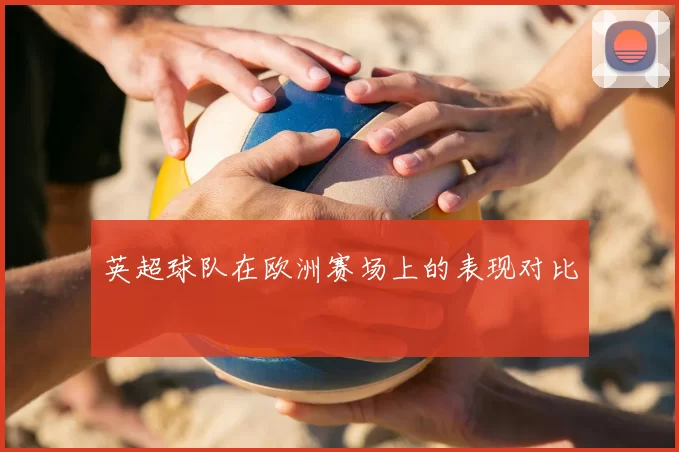 英超球队在欧洲赛场上的表现对比
