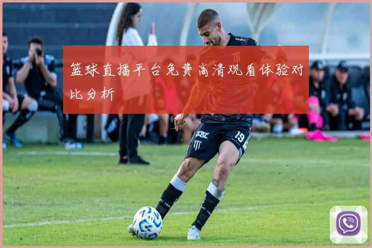 篮球直播平台免费高清观看体验对比分析