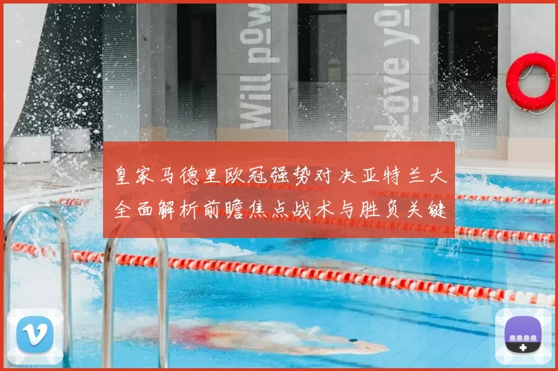 皇家马德里欧冠强势对决亚特兰大全面解析前瞻焦点战术与胜负关键观察