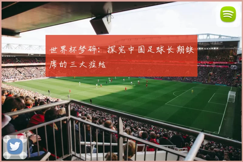 世界杯梦碎:探究中国足球长期缺席的三大症结