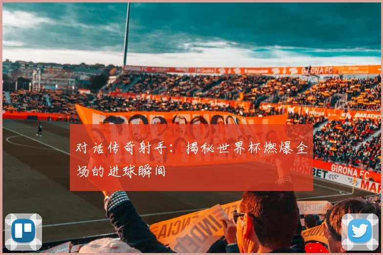 对话传奇射手:揭秘世界杯燃爆全场的进球瞬间