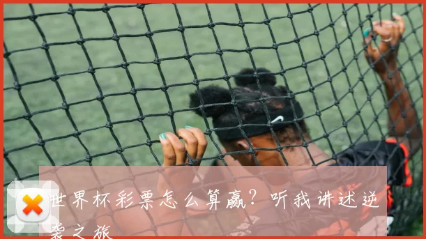 世界杯彩票怎么算赢？听我讲述逆袭之旅