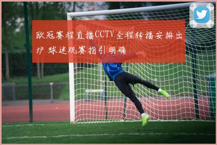 欧冠赛程直播CCTV全程转播安排出炉 球迷观赛指引明确