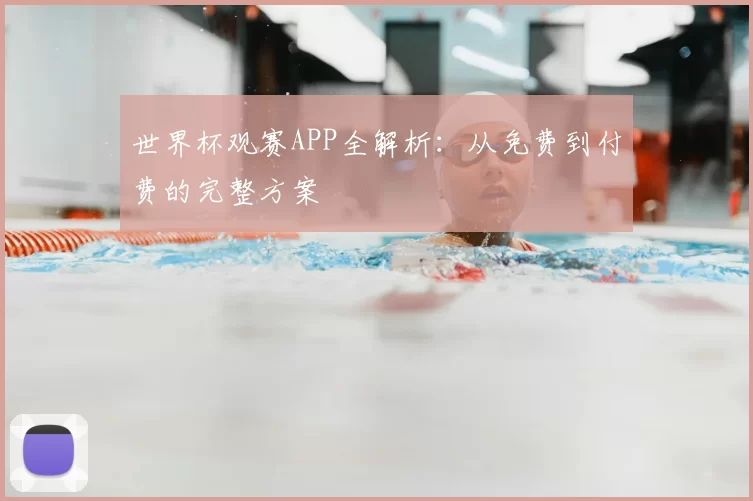 世界杯观赛APP全解析：从免费到付费的完整方案