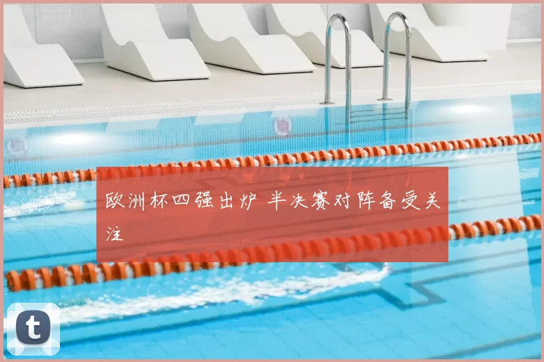欧洲杯四强出炉 半决赛对阵备受关注