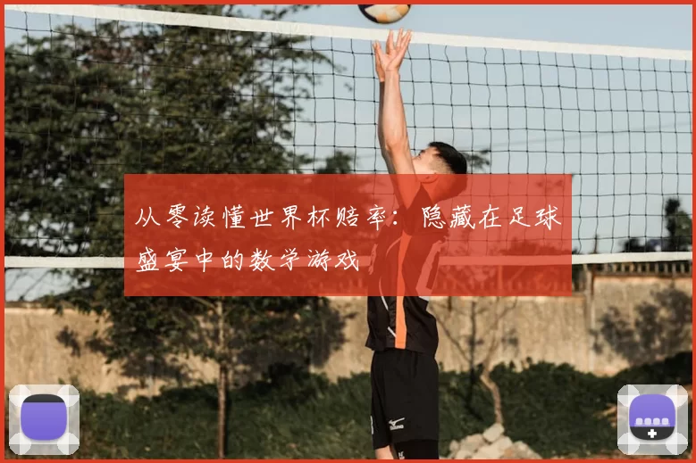从零读懂世界杯赔率:隐藏在足球盛宴中的数学游戏