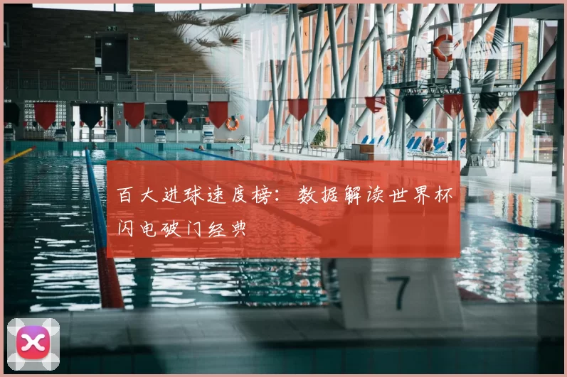 百大进球速度榜:数据解读世界杯闪电破门经典