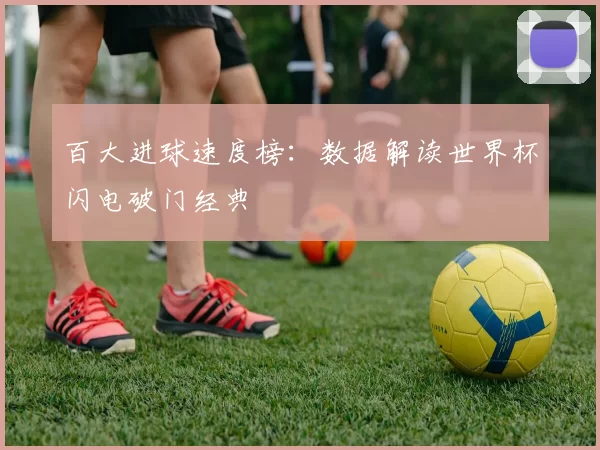 百大进球速度榜：数据解读世界杯闪电破门经典
