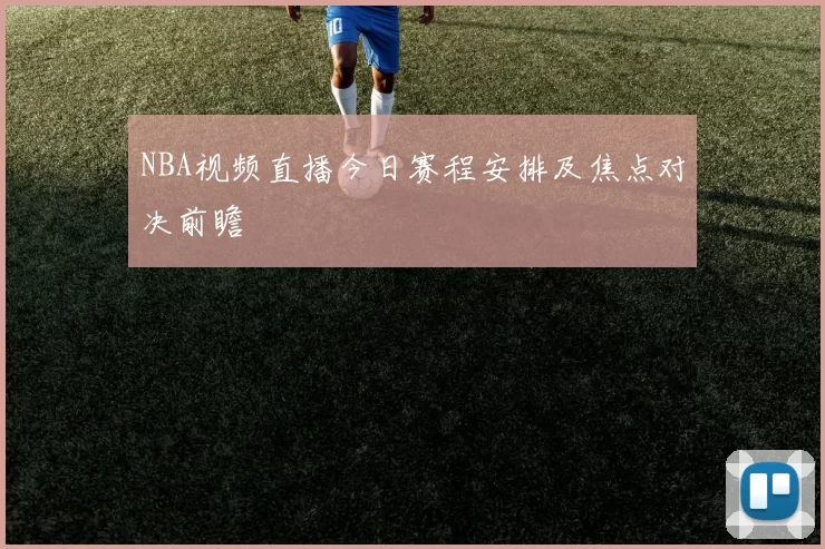 NBA视频直播今日赛程安排及焦点对决前瞻