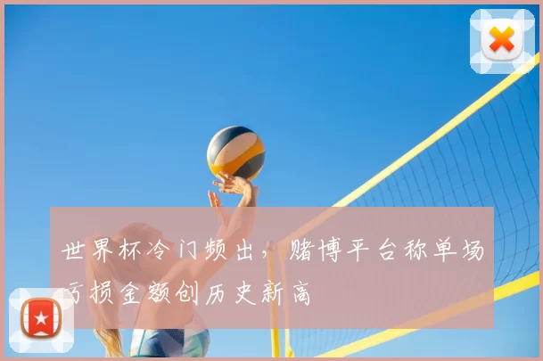 世界杯冷门频出,赌博平台称单场亏损金额创历史新高