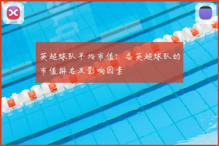 英超球队平均市值:各英超球队的市值排名及影响因素