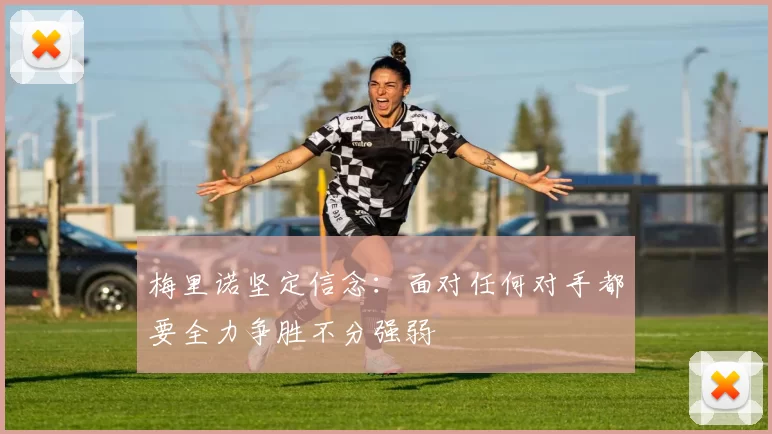 梅里诺坚定信念:面对任何对手都要全力争胜不分强弱